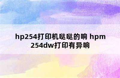 hp254打印机哒哒的响 hpm254dw打印有异响